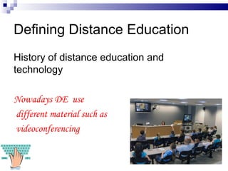 Defining Distance Education History of distance education and technology Nowadays DE  use different material such as videoconferencing 