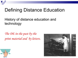 Defining Distance Education History of distance education and technology The DE in the past by the  print material and  by letters. 
