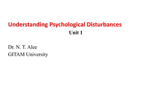 Understanding Psychological Disturbances
Unit 1
Dr. N. T. Alee
GITAM University
 