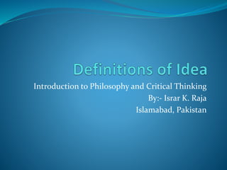 Introduction to Philosophy and Critical Thinking
By:- Israr K. Raja
Islamabad, Pakistan
 