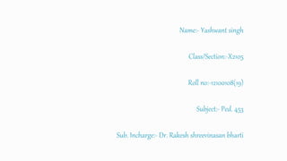 Name:- Yashwant singh
Class/Section:-X2105
Roll no:-12100108(19)
Subject:- Ped. 453
Sub. Incharge:- Dr. Rakesh shreevinasan bharti
 