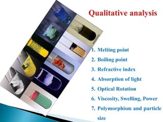 1. Melting point
2. Boiling point
3. Refractive index
4. Absorption of light
5. Optical Rotation
6. Viscosity, Swelling, Power
7. Polymorphism and particle
size
 