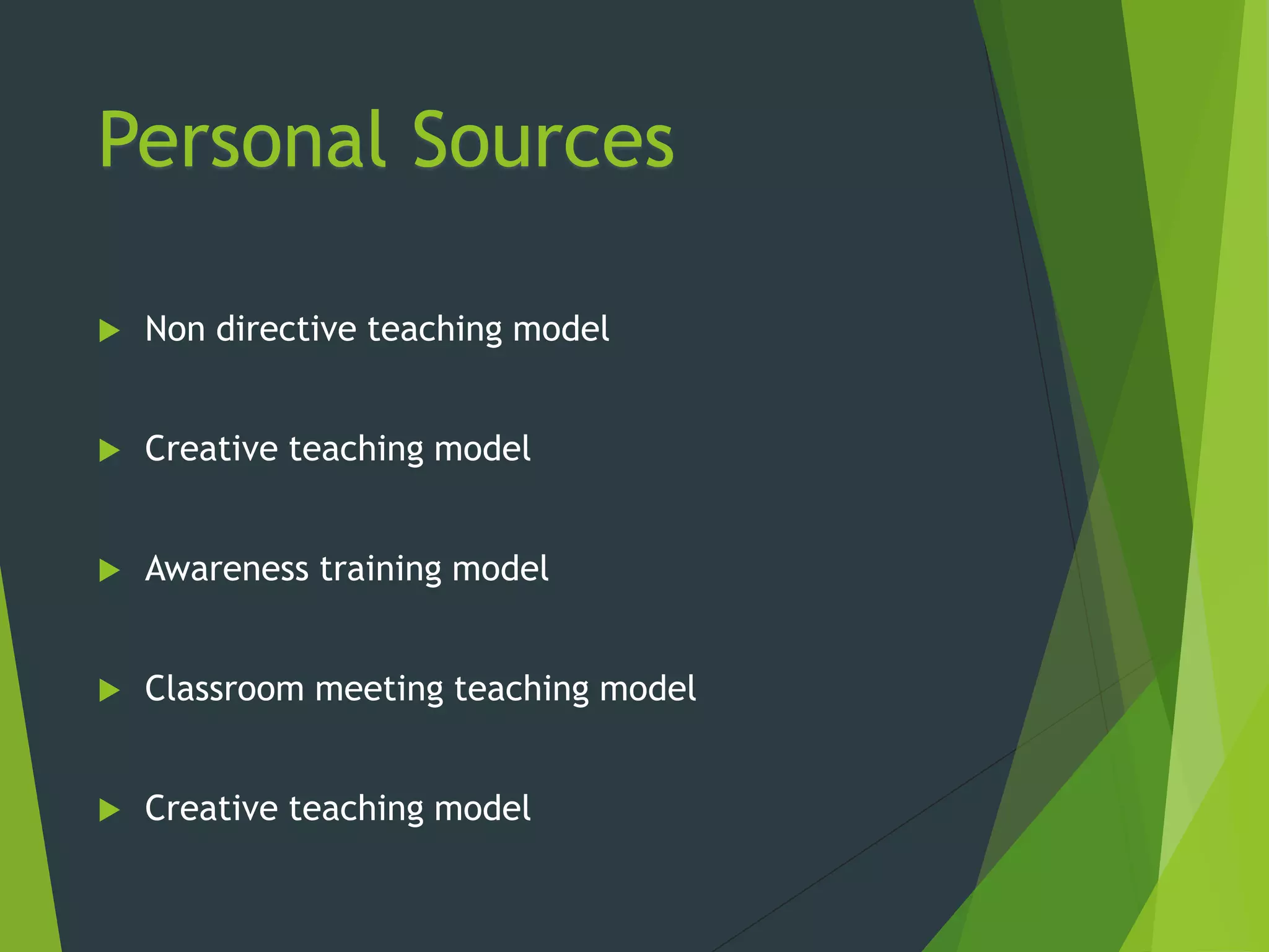 Personal Sources
 Non directive teaching model
 Creative teaching model
 Awareness training model
 Classroom meeting teaching model
 Creative teaching model
 