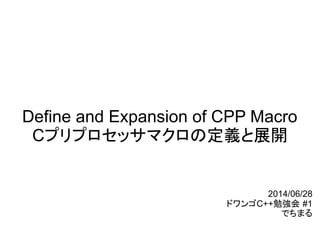Define and Expansion of CPP Macro
Cプリプロセッサマクロの定義と展開
2014/06/28
ドワンゴC++勉強会 #1
でちまる
 