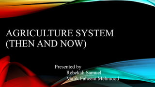 AGRICULTURE SYSTEM
(THEN AND NOW)
Presented by
Rebekah Samuel
Malik Faheem Mehmood
 