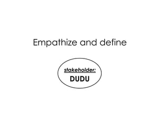 DUDUstakeholder:
DUDU
Empathize and define
 