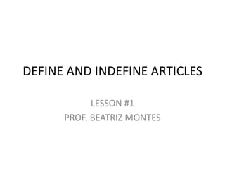 DEFINE AND INDEFINE ARTICLES

            LESSON #1
      PROF. BEATRIZ MONTES
 