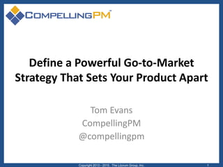 Define a Powerful Go-to-Market
Strategy That Sets Your Product Apart
Tom Evans
CompellingPM
@compellingpm
Copyright 2013 - 2015. The Lûcrum Group, Inc. 1
 
