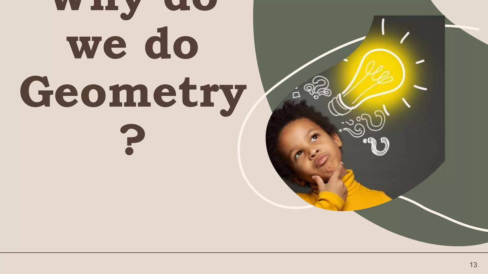 13
Why do
we do
Geometry
?
 
