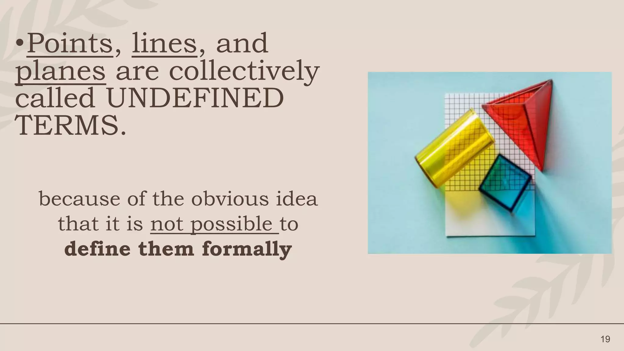 •Points, lines, and
planes are collectively
called UNDEFINED
TERMS.
19
because of the obvious idea
that it is not possible to
define them formally
 