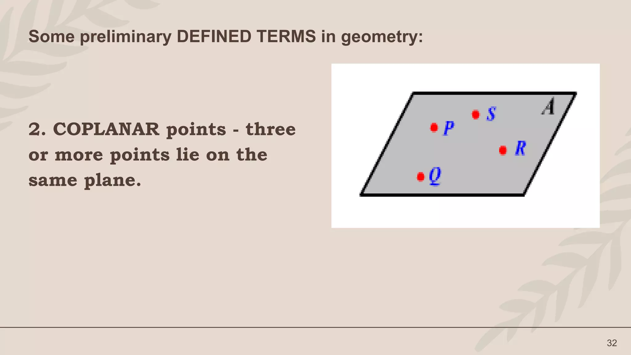 2. COPLANAR points - three
or more points lie on the
same plane.
32
Some preliminary DEFINED TERMS in geometry:
 