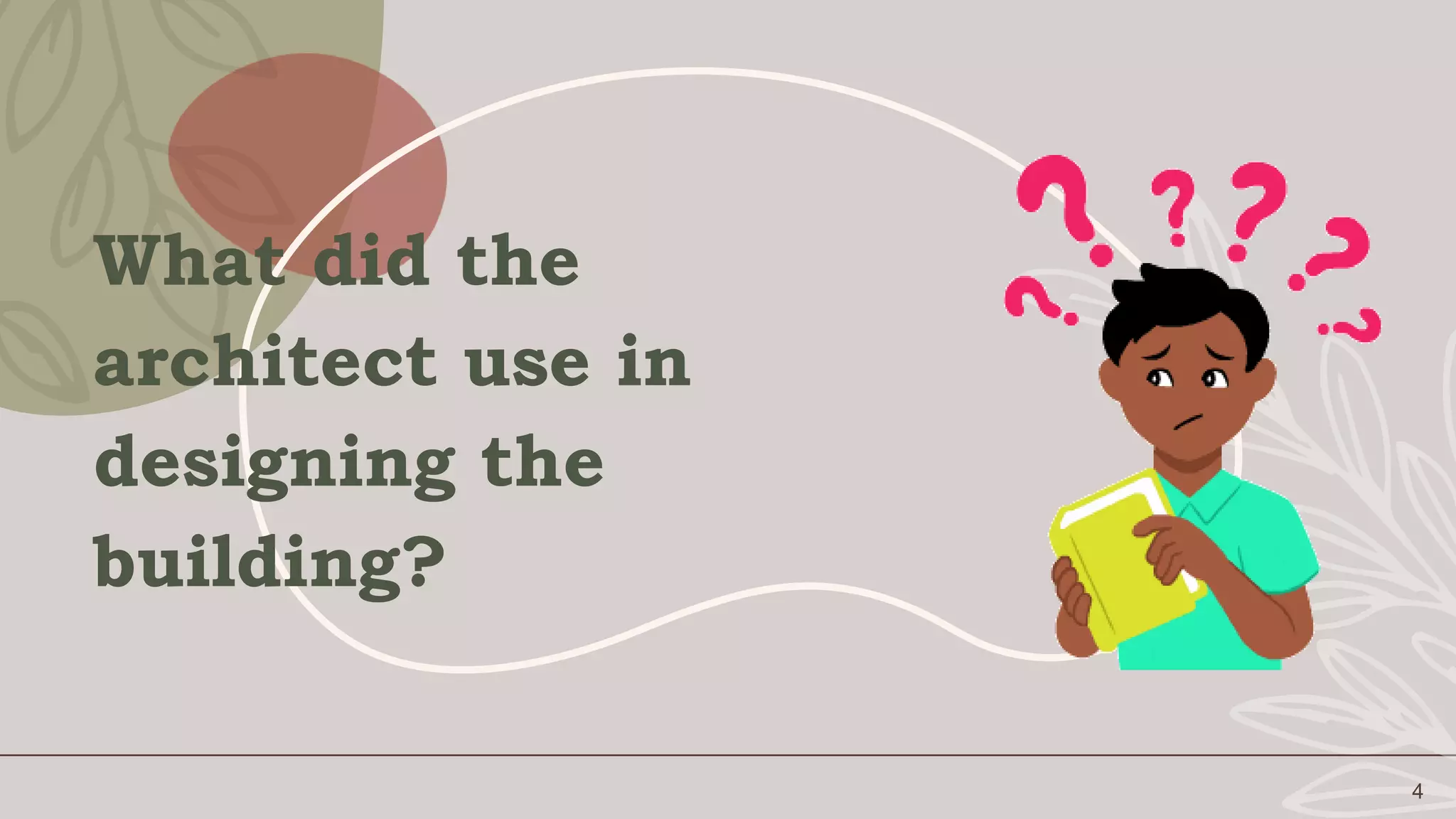 4
What did the
architect use in
designing the
building?
 