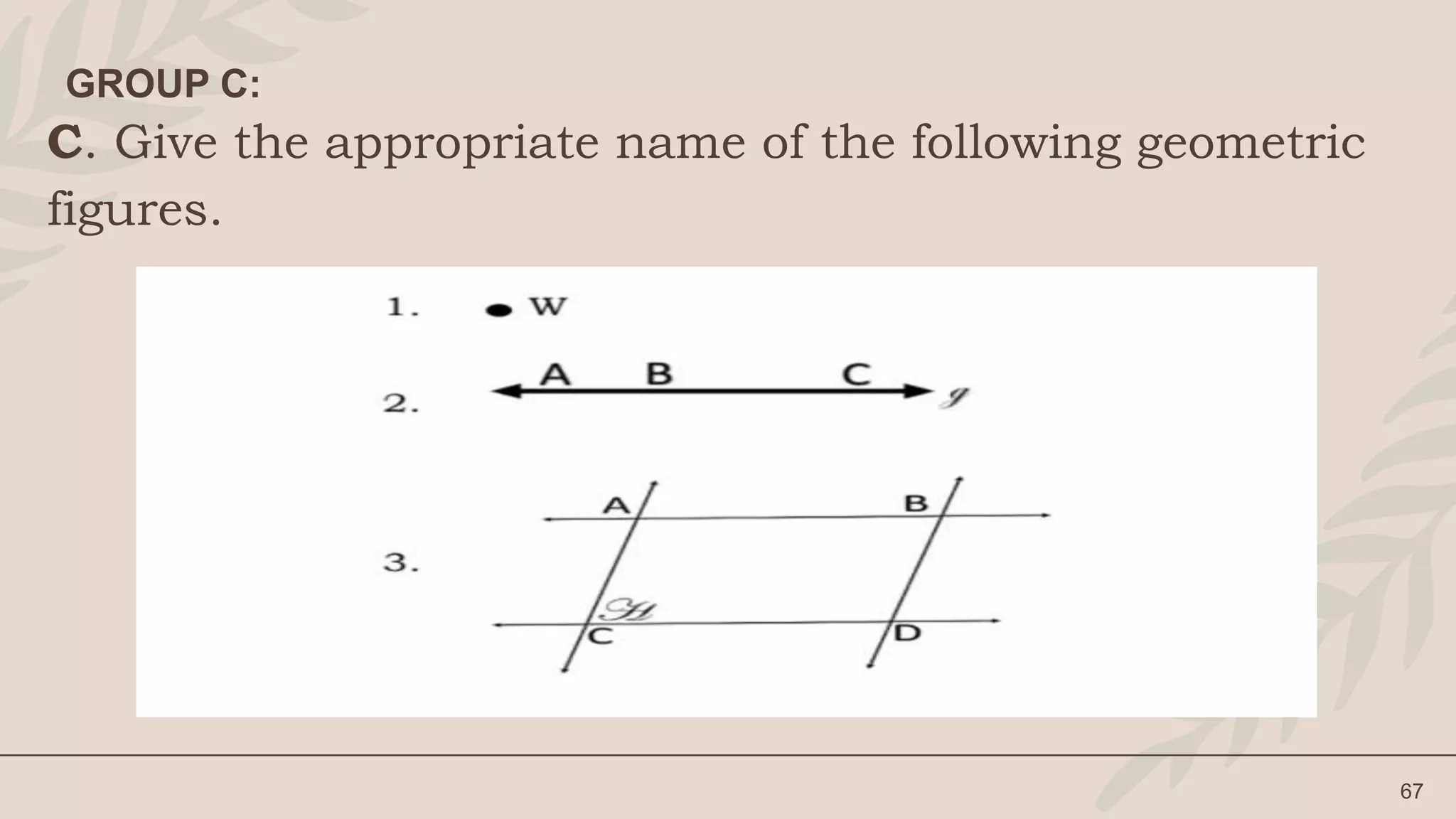 C. Give the appropriate name of the following geometric
figures.
67
GROUP C:
 