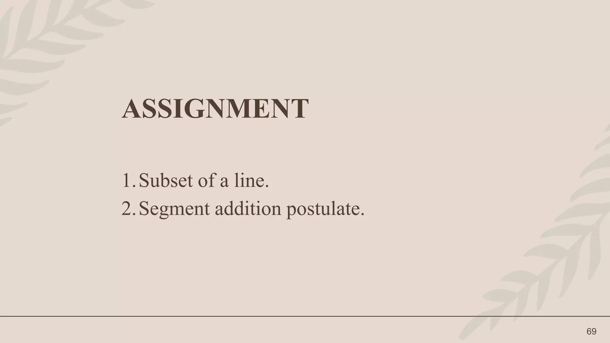 69
ASSIGNMENT
1.Subset of a line.
2.Segment addition postulate.
 