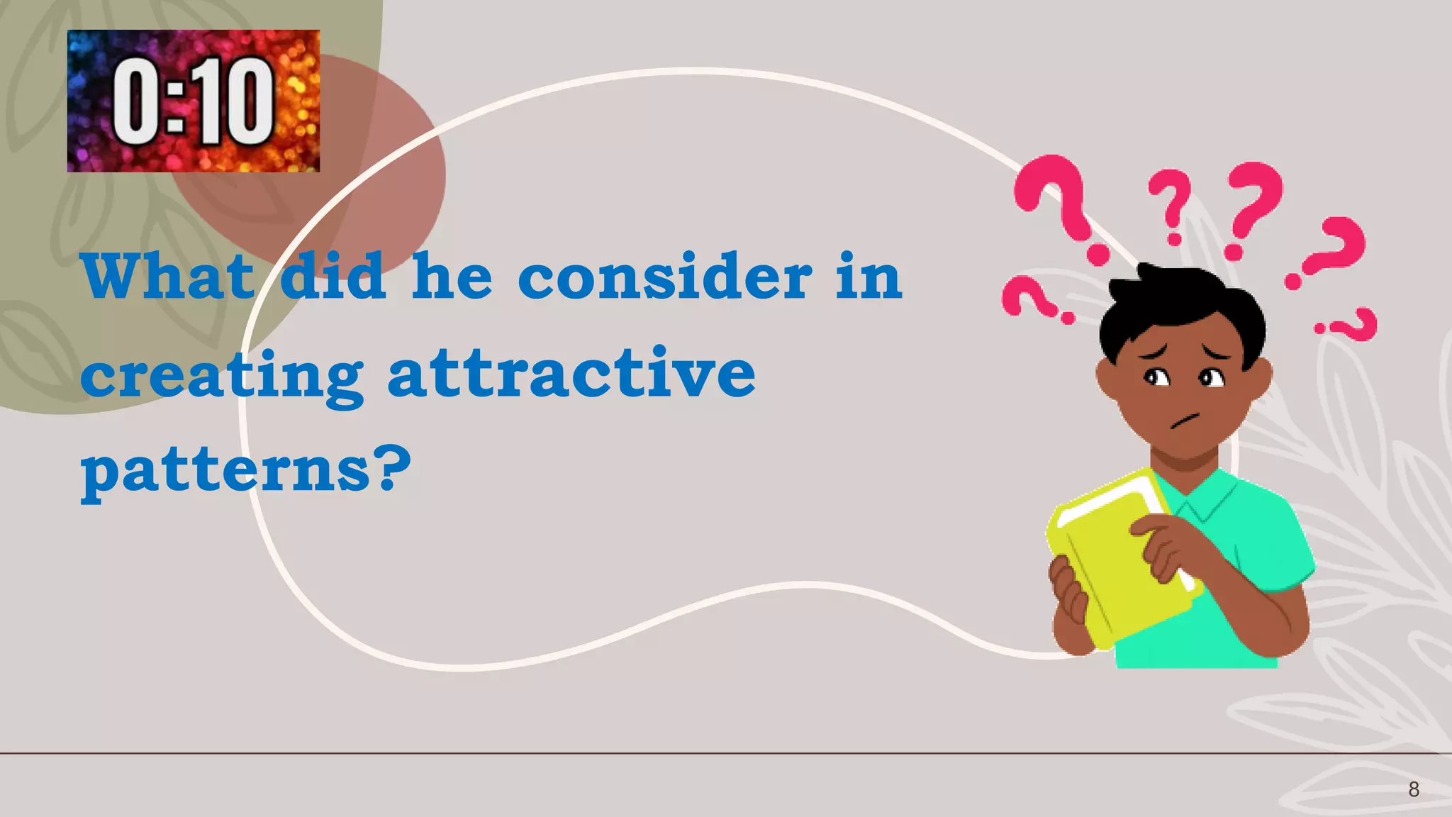 8
What did he consider in
creating attractive
patterns?
 