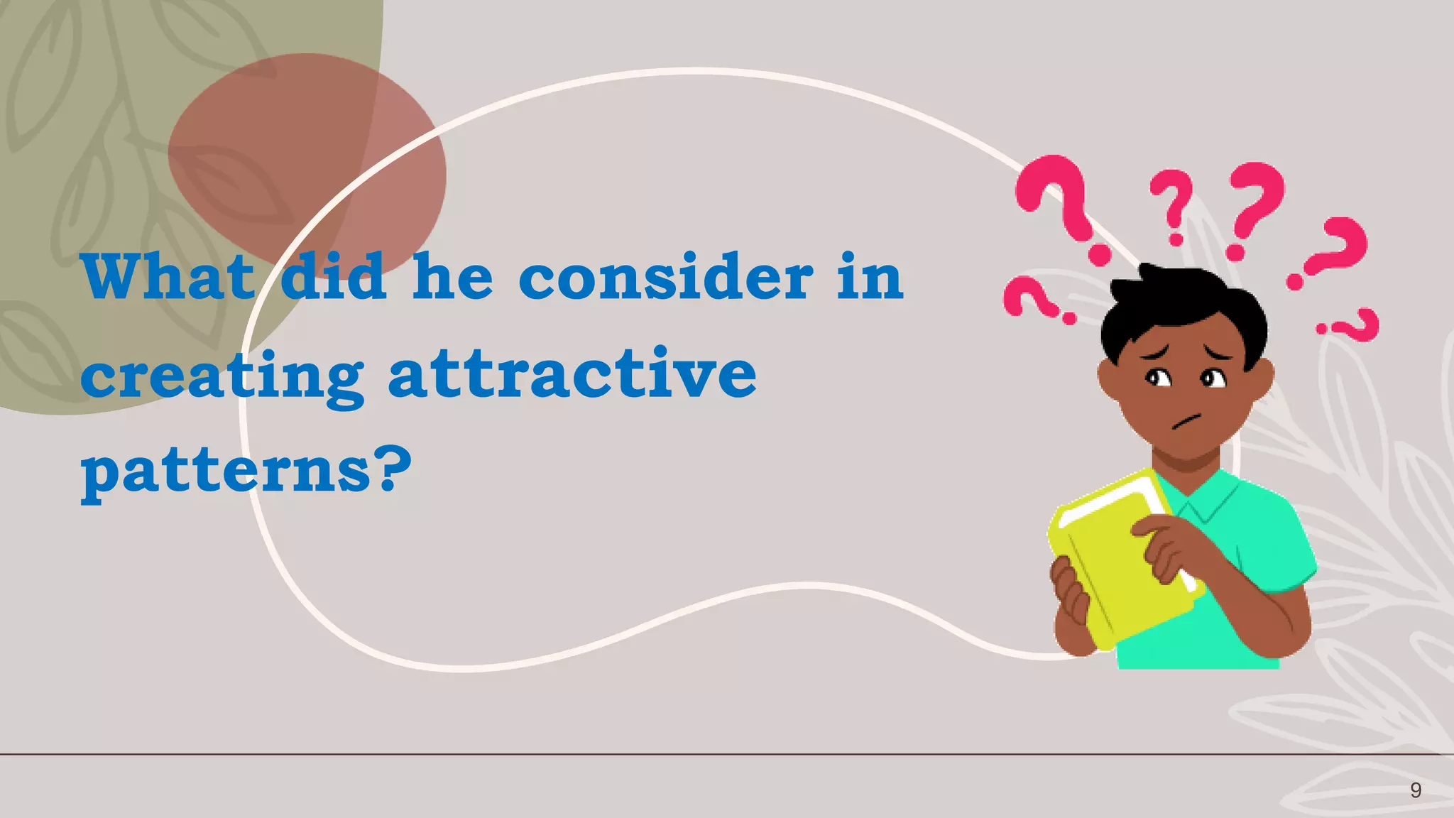 9
What did he consider in
creating attractive
patterns?
 