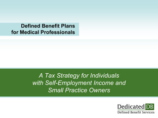 Defined Benefit Plans
for Medical Professionals

A Tax Strategy for Individuals
with Self-Employment Income and
Small Practice Owners

 