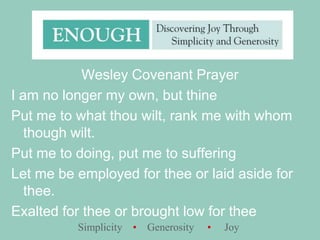 Wesley Covenant PrayerI am no longer my own, but thinePut me to what thou wilt, rank me with whom though wilt.Put me to doing, put me to sufferingLet me be employed for thee or laid aside for thee.Exalted for thee or brought low for thee