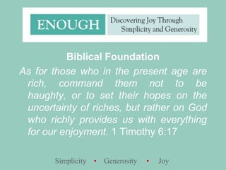 Biblical FoundationAs for those who in the present age are rich, command them not to be haughty, or to set their hopes on the uncertainty of riches, but rather on God who richly provides us with everything for our enjoyment. 1 Timothy 6:17