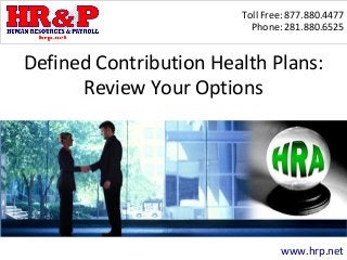 Toll Free: 877.880.4477
Phone: 281.880.6525
www.hrp.net
Defined Contribution Health Plans:
Review Your Options
 