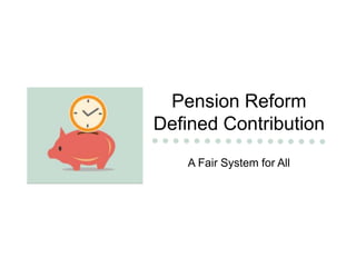 Pension Reform
Defined Contribution
A Fair System for All
 