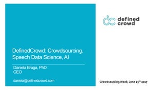 Daniela Braga, PhD
CEO
daniela@definedcrowd.com
DefinedCrowd: Crowdsourcing,
Speech Data Science, AI
CrowdsourcingWeek, June 15th 2017
 