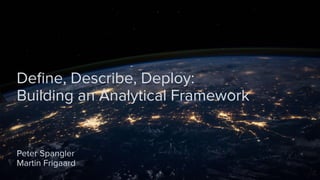 Deﬁne, Describe, Deploy:
Building an Analytical Framework
Peter Spangler
Martin Frigaard
 