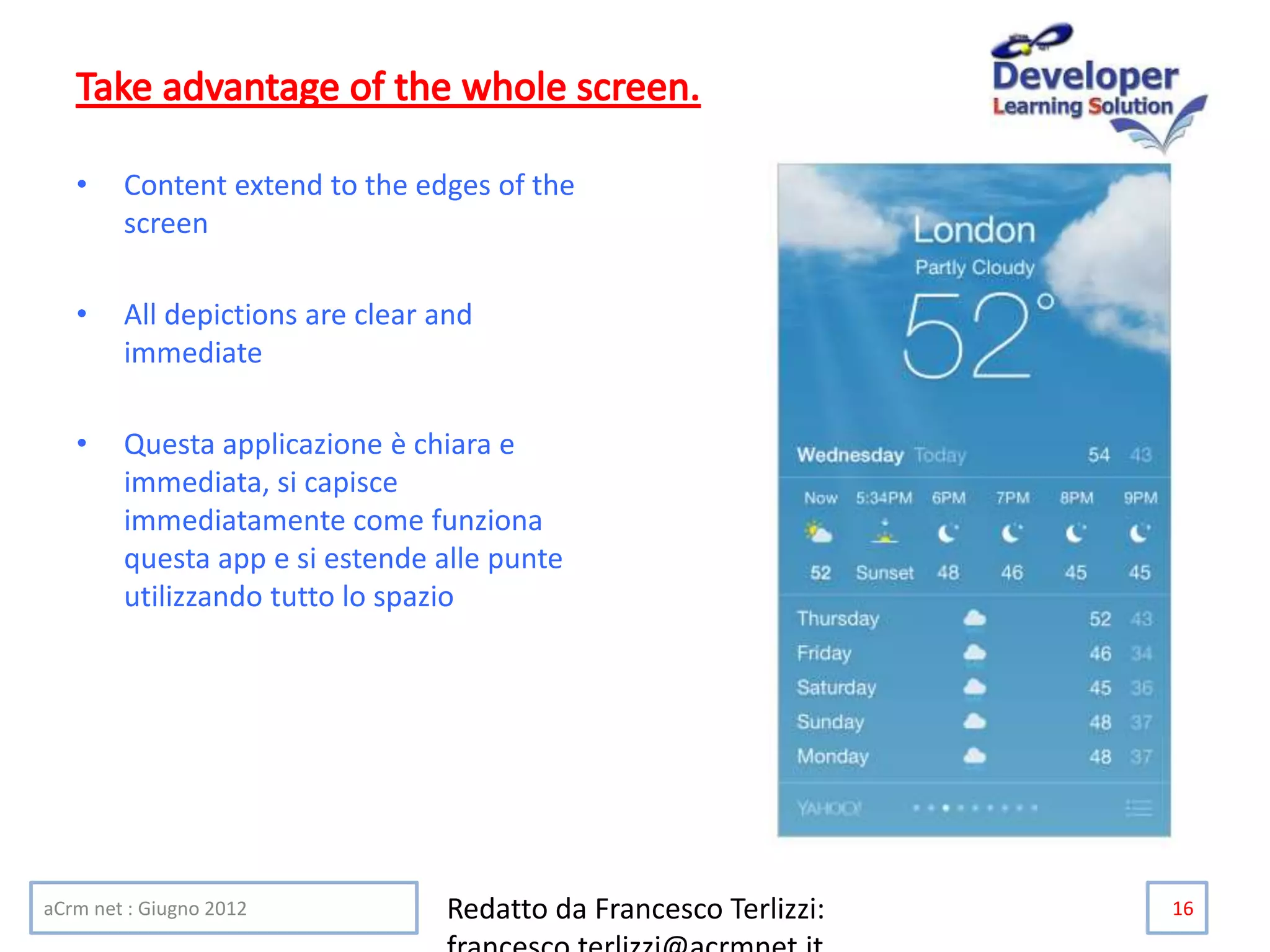 • Content extend to the edges of the
screen
• All depictions are clear and
immediate
• Questa applicazione è chiara e
immediata, si capisce
immediatamente come funziona
questa app e si estende alle punte
utilizzando tutto lo spazio
aCrm net : Giugno 2012 Redatto da Francesco Terlizzi: 16
 