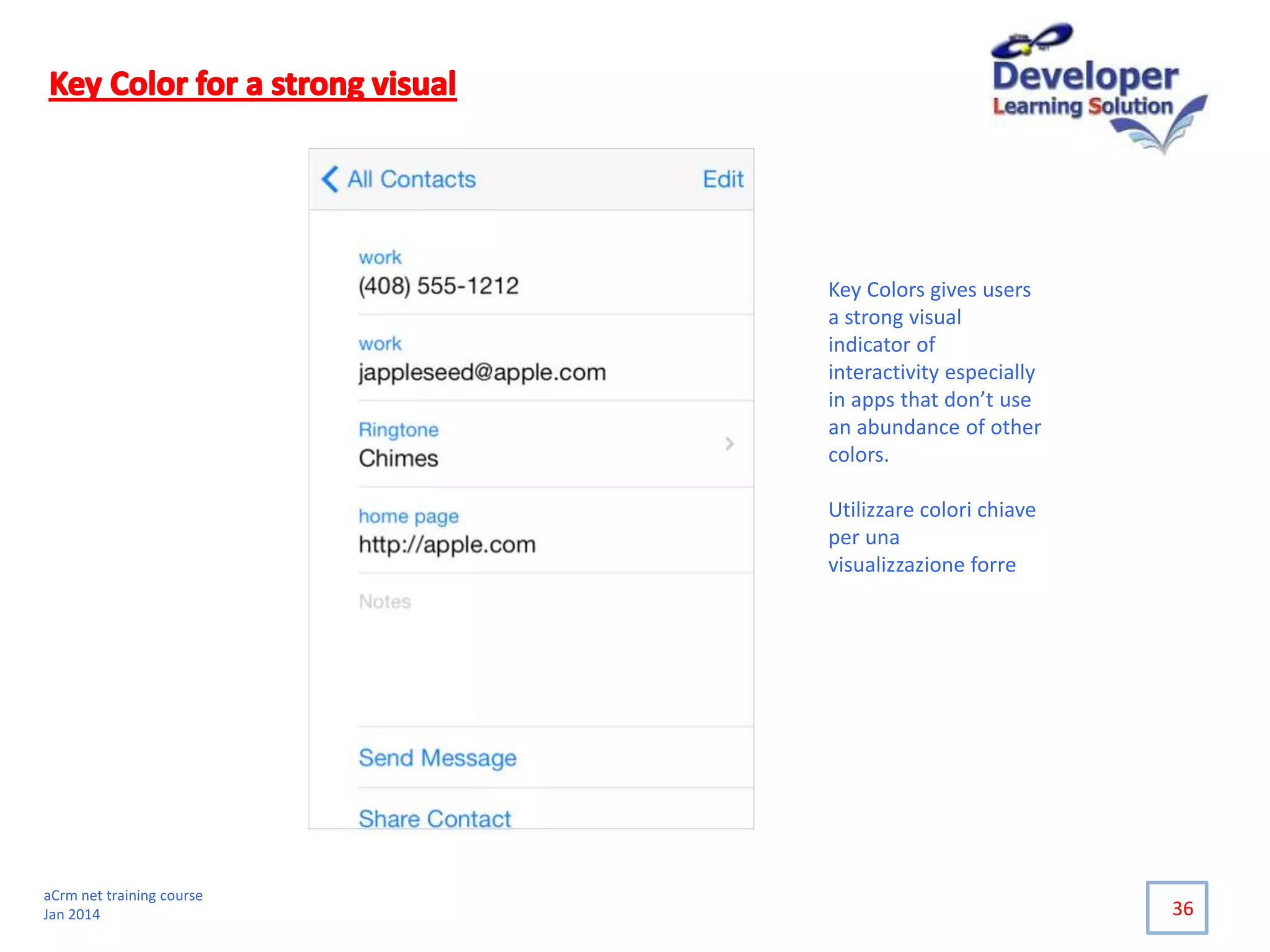 36
Key Colors gives users
a strong visual
indicator of
interactivity especially
in apps that don’t use
an abundance of other
colors.
Utilizzare colori chiave
per una
visualizzazione forre
aCrm net training course
Jan 2014
 