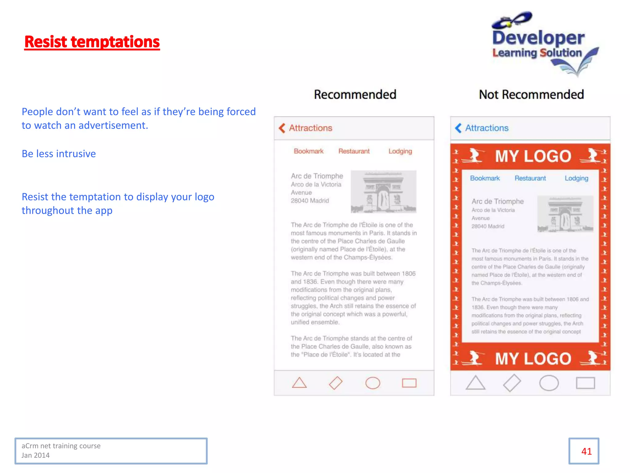 41
People don’t want to feel as if they’re being forced
to watch an advertisement.
Be less intrusive
Resist the temptation to display your logo
throughout the app
aCrm net training course
Jan 2014
 