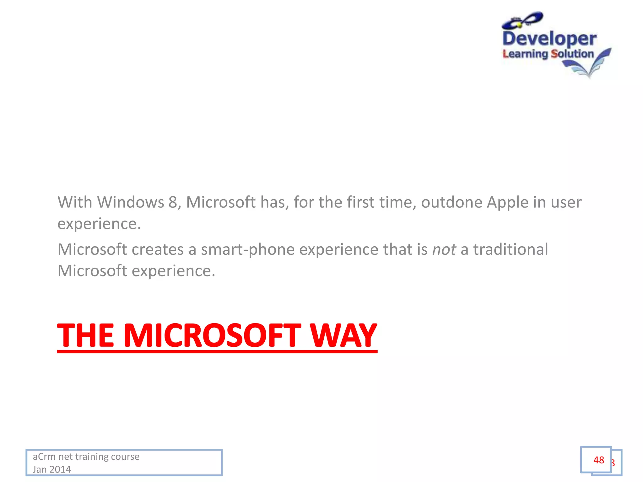aCrm net training course
Jan 2014
48
With Windows 8, Microsoft has, for the first time, outdone Apple in user
experience.
Microsoft creates a smart-phone experience that is not a traditional
Microsoft experience.
48
 