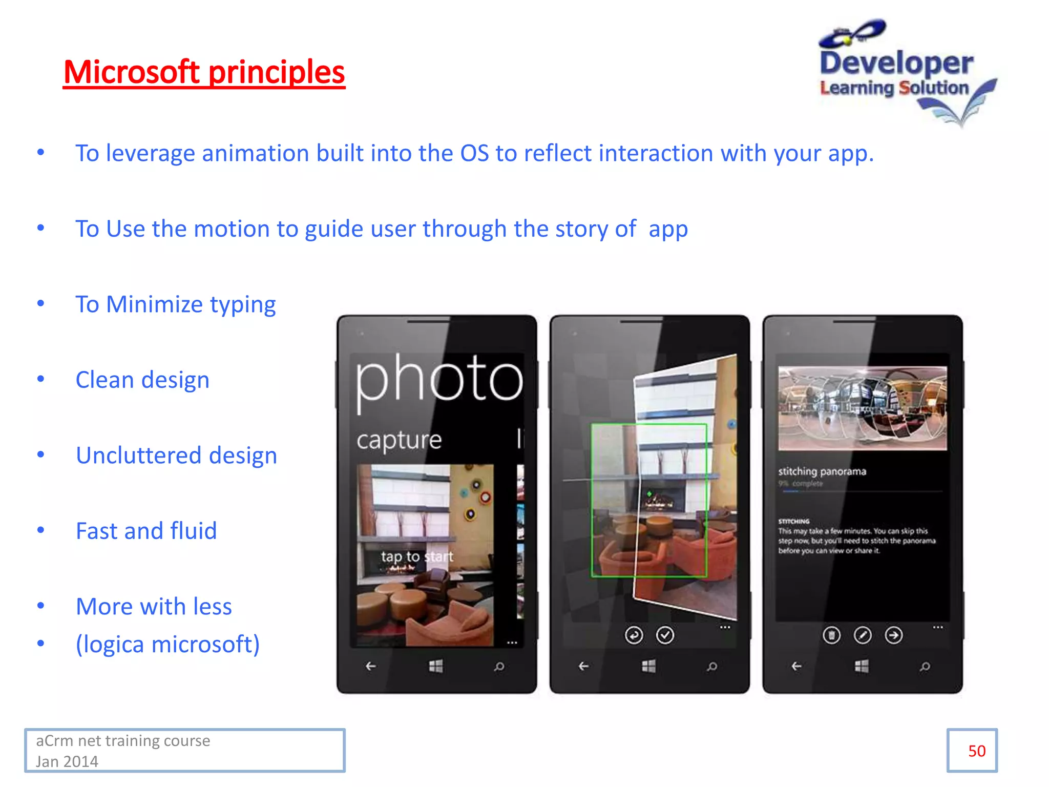 • To leverage animation built into the OS to reflect interaction with your app.
• To Use the motion to guide user through the story of app
• To Minimize typing
• Clean design
• Uncluttered design
• Fast and fluid
• More with less
• (logica microsoft)
50
aCrm net training course
Jan 2014
 