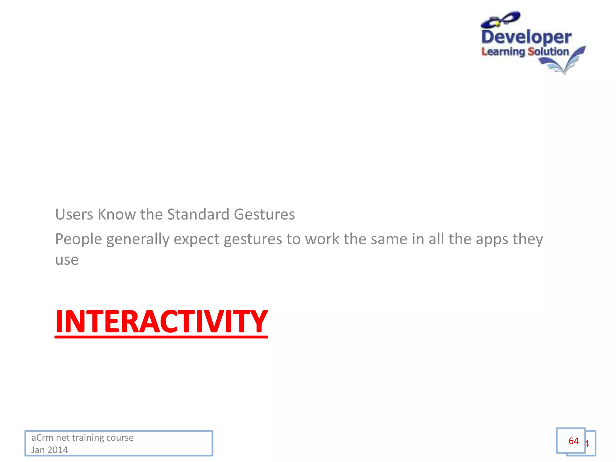 aCrm net training course
Jan 2014
64
Users Know the Standard Gestures
People generally expect gestures to work the same in all the apps they
use
64
 