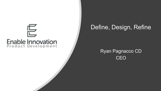 Define, Design, Refine
Ryan Pagnacco CD
CEO
 