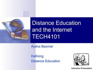 Aysha Baomar
Defining
Distance Education
Distance Education
and the Internet
TECH4101
Interactive Presentation
 