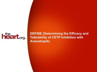 DEFINE (Determining the Efficacy and
Tolerability of CETP Inhibition with
Anacetrapib)
 