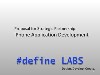 Proposal for Strategic Partnership:
iPhone Application Development




                          Design. Develop. Create.
                                                1
 