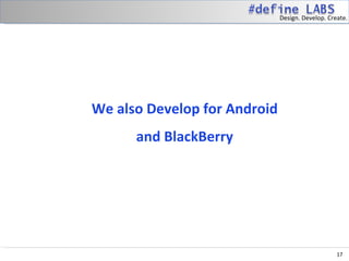 Design. Develop. Create.




We also Develop for Android
      and BlackBerry




                                                  17
 