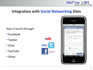 Design. Develop. Create.



     Integration with Social Networking Sites



Stay in touch through:
• Facebook
• Twitter
• Flickr
• YouTube
• Orkut


                                                              6
 