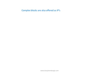 Complex blocks are also offered as IP’s




                  www.vlsisystemdesign.com
 