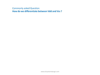 Commonly asked Question
How do we differentiate between Vdd and Vss ?




                         www.vlsisystemdesign.com
 