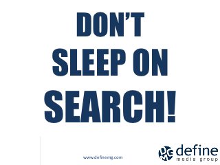 DON’T
           SLEEP ON
           SEARCH!
 DON’T
SLEEP ON
SEARCH!
             www.definemg.com
 