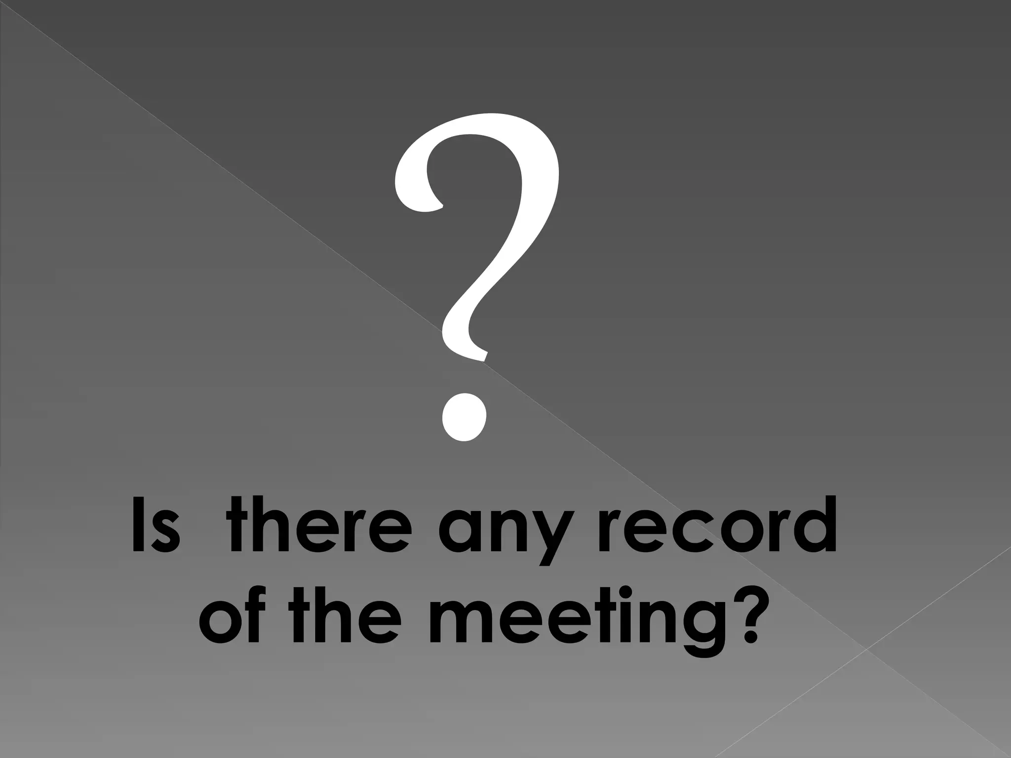 Is there any record
of the meeting?
 