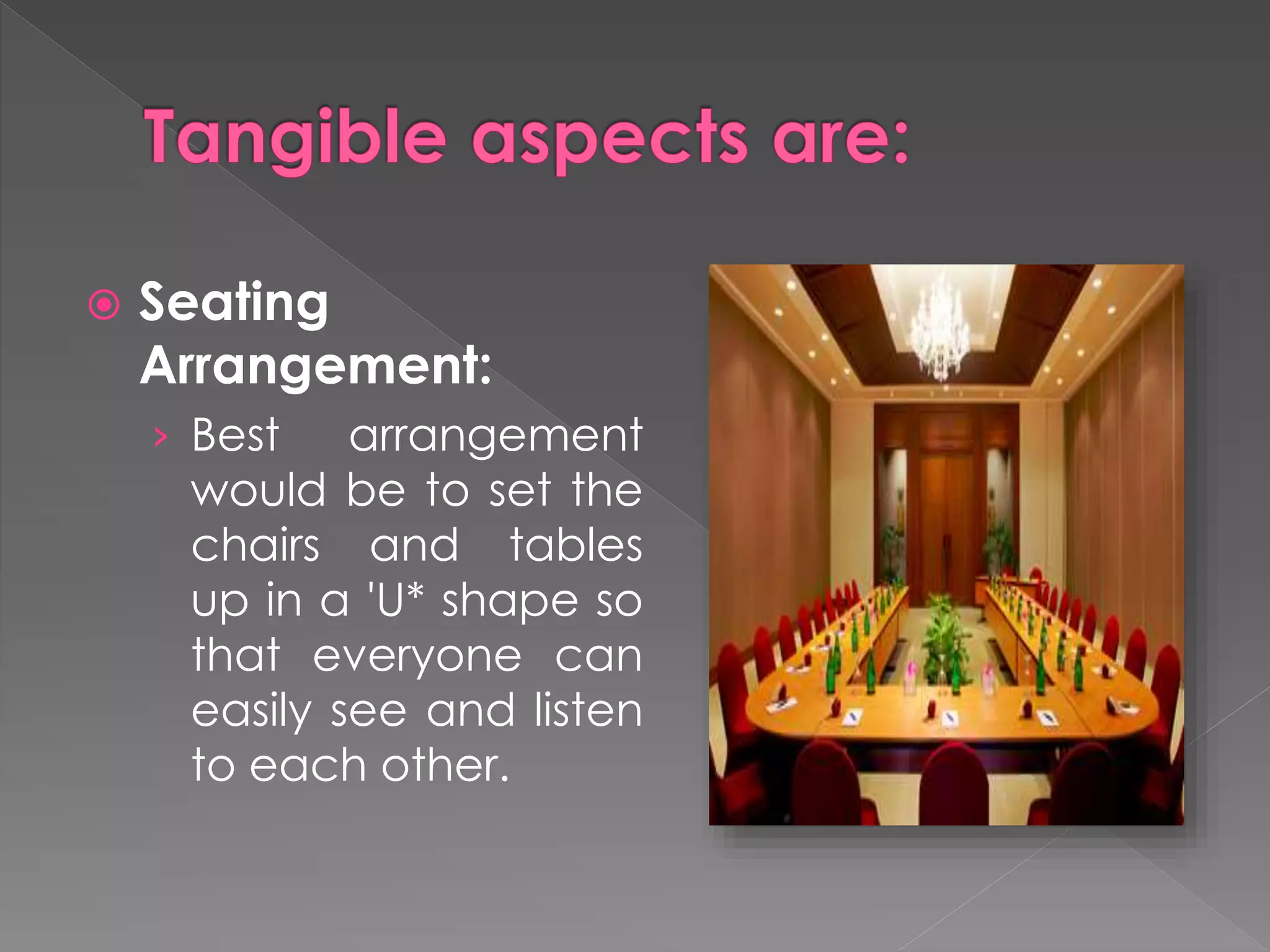 Seating
Arrangement:
› Best arrangement
would be to set the
chairs and tables
up in a 'U* shape so
that everyone can
easily see and listen
to each other.
 
