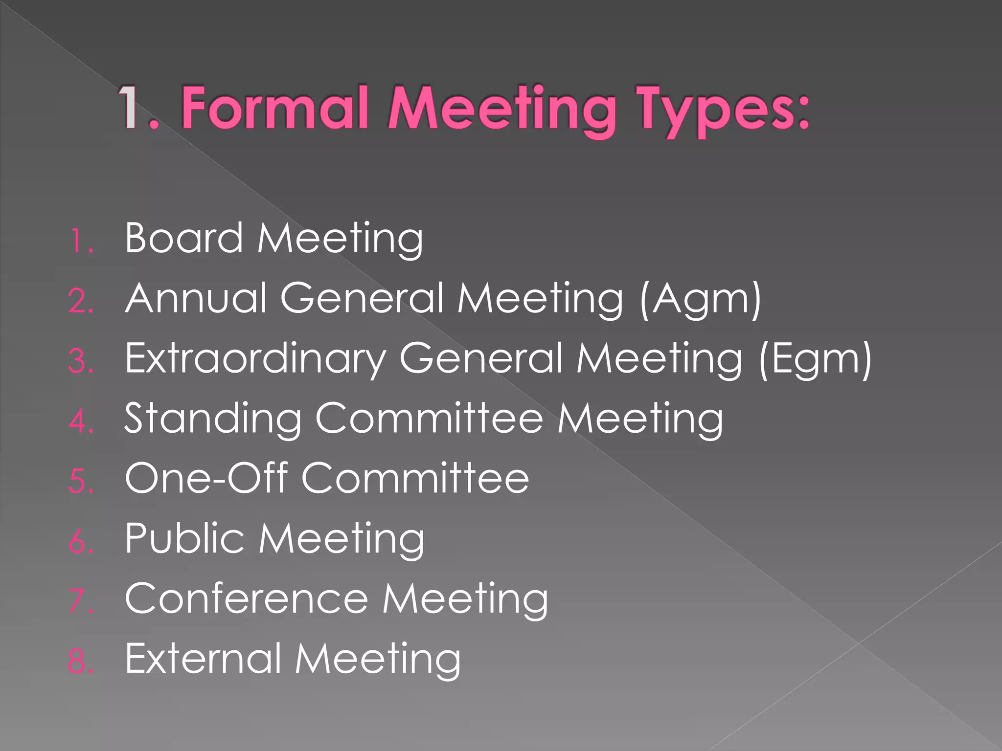 1. Board Meeting
2. Annual General Meeting (Agm)
3. Extraordinary General Meeting (Egm)
4. Standing Committee Meeting
5. One-Off Committee
6. Public Meeting
7. Conference Meeting
8. External Meeting
 