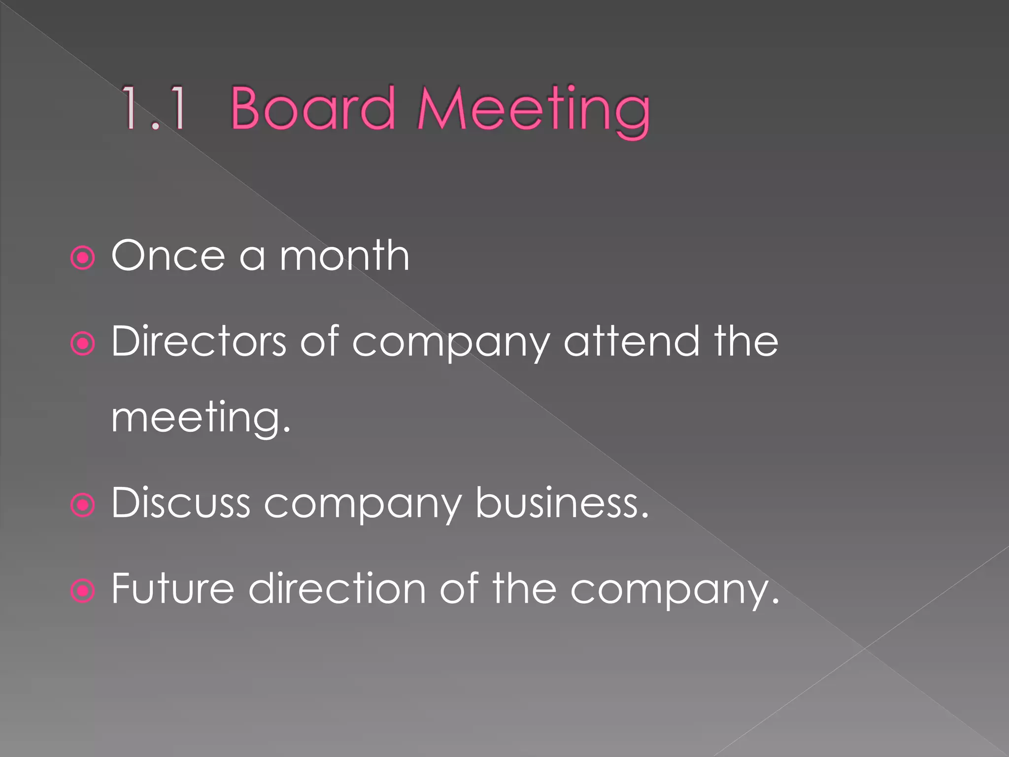  Once a month
 Directors of company attend the
meeting.
 Discuss company business.
 Future direction of the company.
 