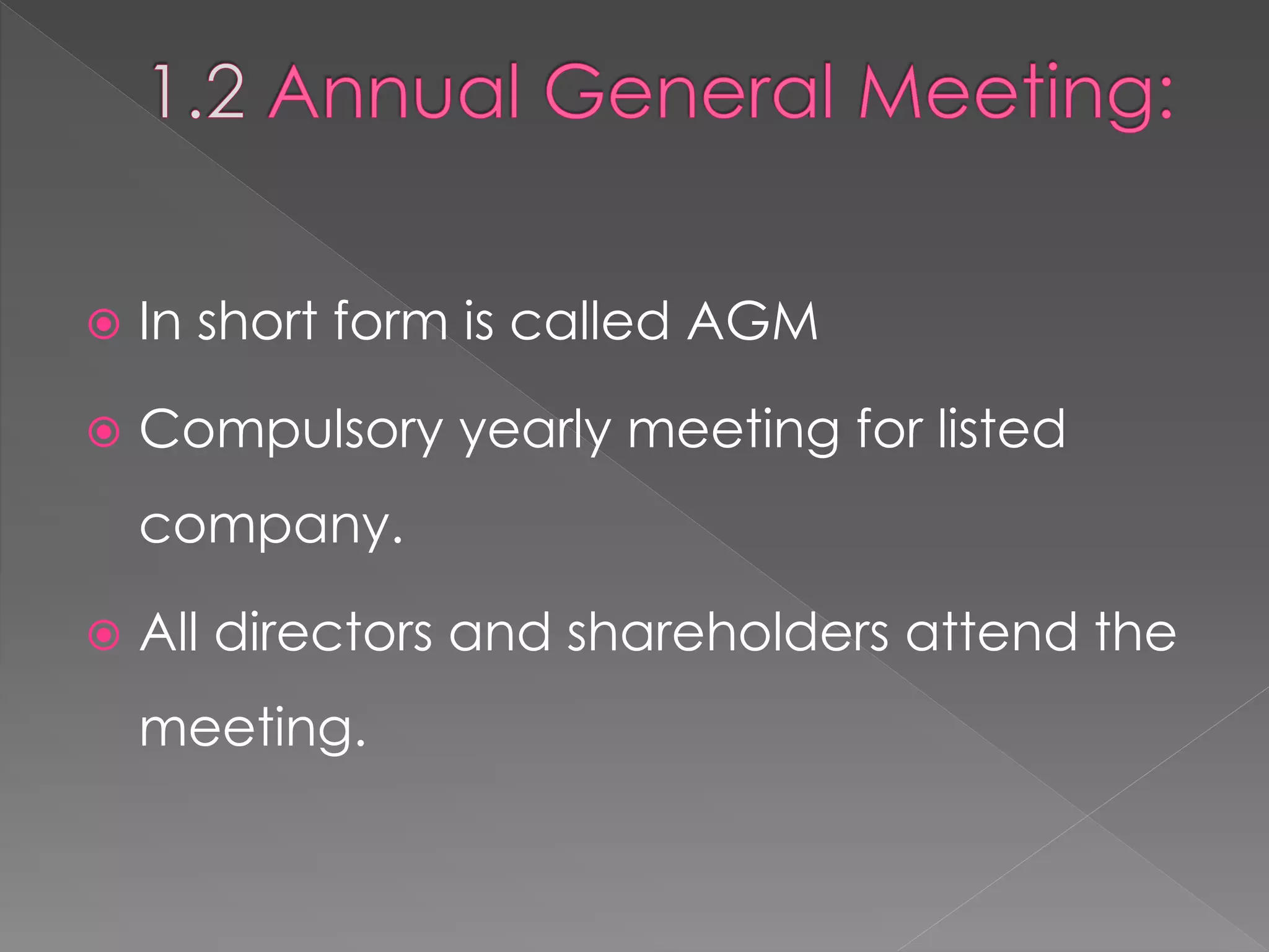  In short form is called AGM
 Compulsory yearly meeting for listed
company.
 All directors and shareholders attend the
meeting.
 