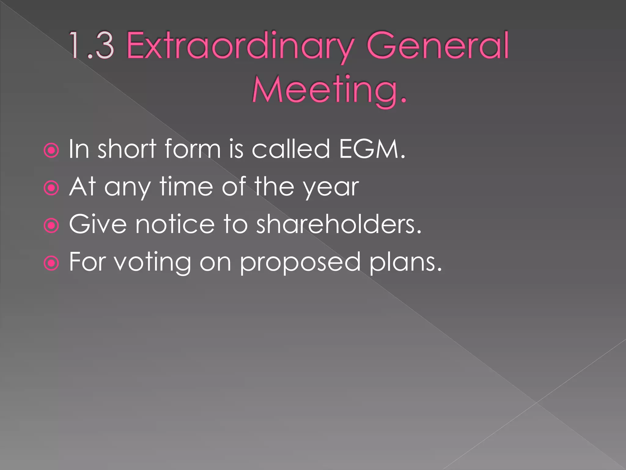  In short form is called EGM.
 At any time of the year
 Give notice to shareholders.
 For voting on proposed plans.
 