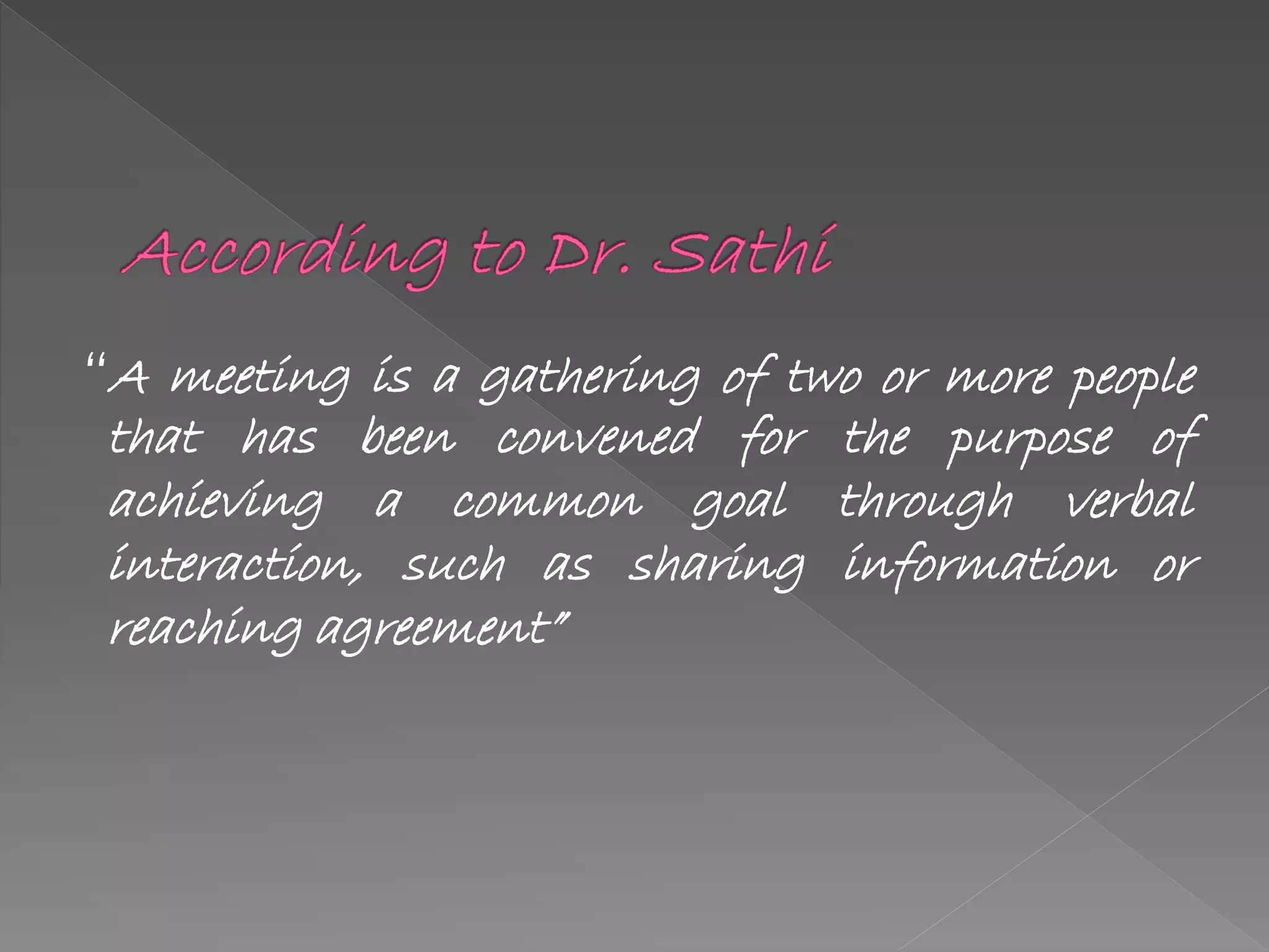 “A meeting is a gathering of two or more people
that has been convened for the purpose of
achieving a common goal through verbal
interaction, such as sharing information or
reaching agreement”
 