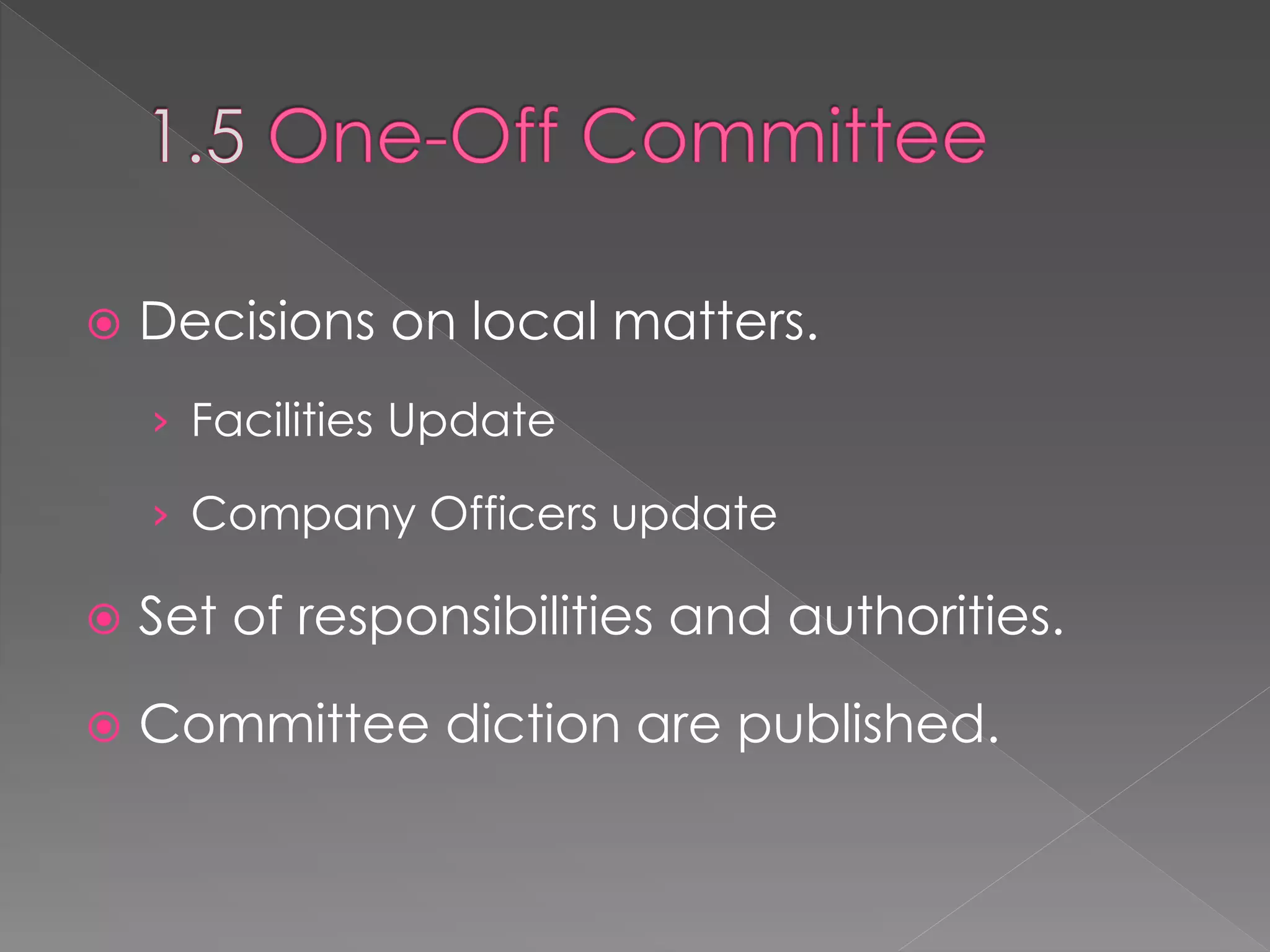  Decisions on local matters.
› Facilities Update
› Company Officers update
 Set of responsibilities and authorities.
 Committee diction are published.
 